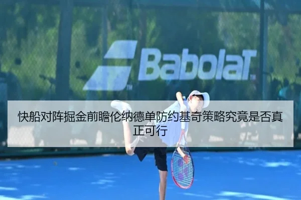 快船对阵掘金前瞻伦纳德单防约基奇策略究竟是否真正可行