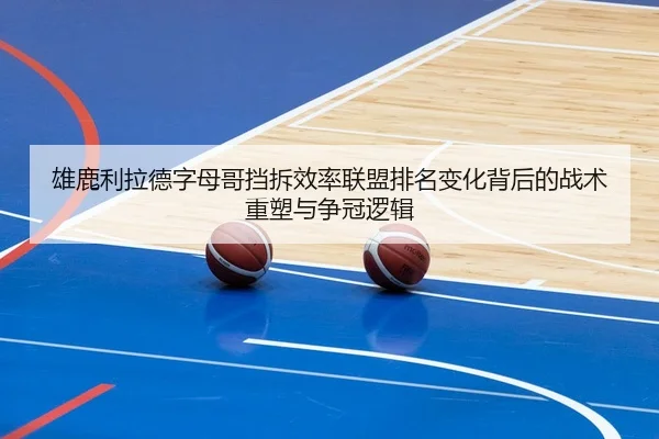 雄鹿利拉德字母哥挡拆效率联盟排名变化背后的战术重塑与争冠逻辑