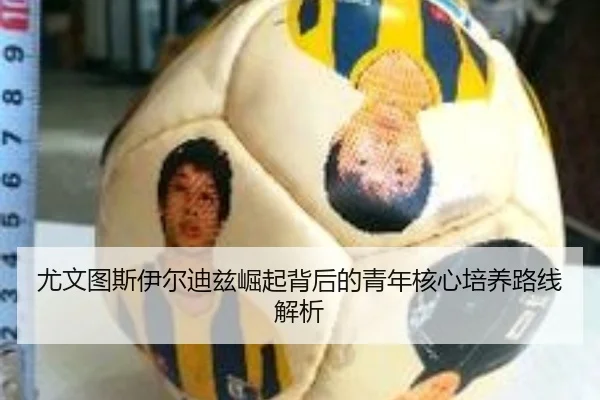 尤文图斯伊尔迪兹崛起背后的青年核心培养路线解析